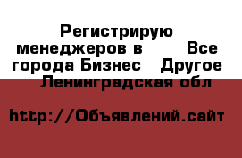 Регистрирую менеджеров в  NL - Все города Бизнес » Другое   . Ленинградская обл.